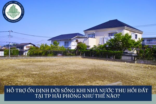 Hỗ trợ ổn định đời sống khi Nhà nước thu hồi đất tại TP Hải Phòng như thế nào?