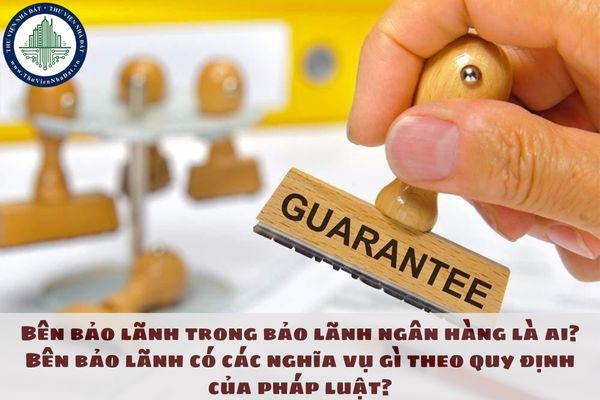 Bên bảo lãnh trong bảo lãnh ngân hàng là ai? Bên bảo lãnh có các nghĩa vụ gì theo quy định của pháp luật?