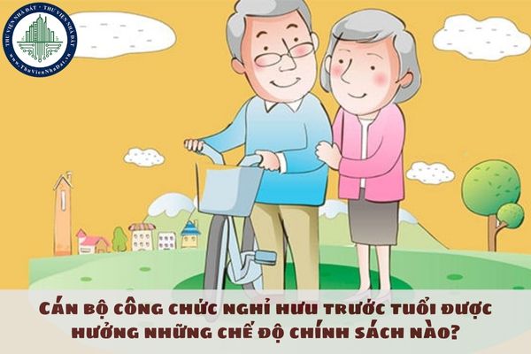 Cán bộ công chức nghỉ hưu trước tuổi được hưởng những chế độ chính sách nào?