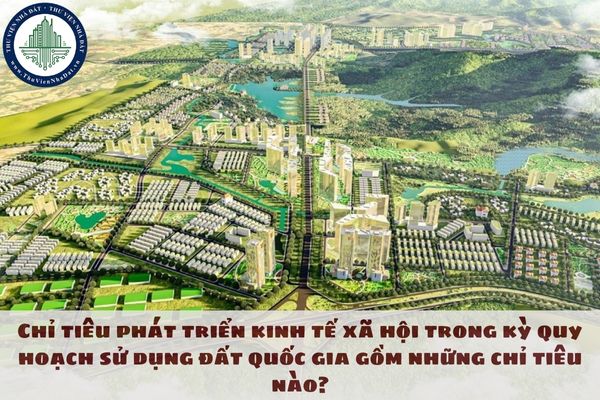 Chỉ tiêu phát triển kinh tế xã hội trong kỳ quy hoạch sử dụng đất quốc gia gồm những chỉ tiêu nào?