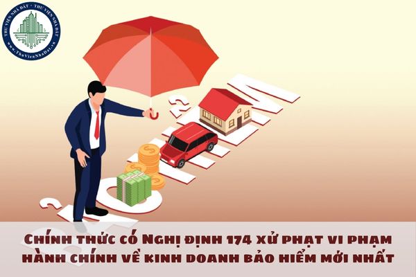 Chính thức có Nghị định 174 xử phạt vi phạm hành chính về kinh doanh bảo hiểm mới nhất