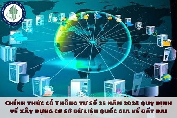 Chính thức có Thông tư số 25 năm 2024 quy định về xây dựng cơ sở dữ liệu quốc gia về đất đai