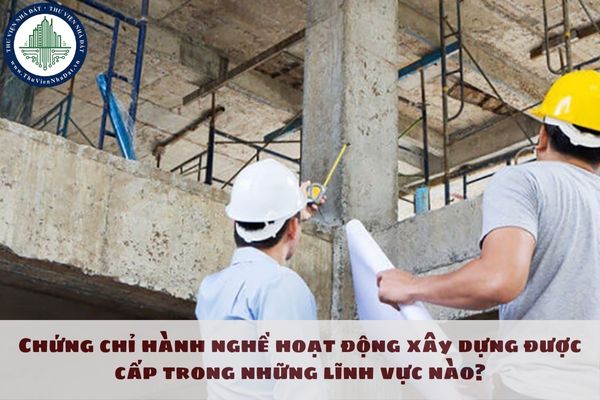 Chứng chỉ hành nghề hoạt động xây dựng được cấp trong những lĩnh vực nào?