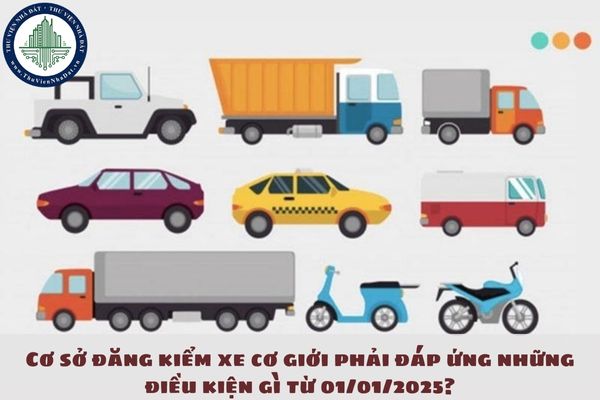 Cơ sở đăng kiểm xe cơ giới phải đáp ứng những điều kiện gì từ 01/01/2025?