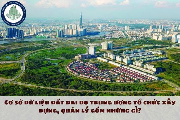 Cơ sở dữ liệu đất đai do trung ương tổ chức xây dựng, quản lý gồm những gì?