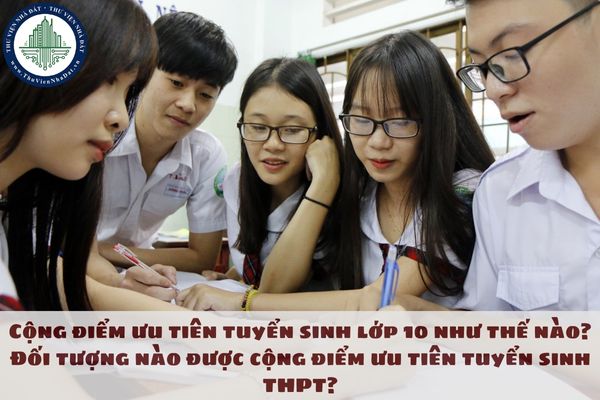 Cộng điểm ưu tiên tuyển sinh lớp 10 như thế nào? Đối tượng nào được cộng điểm ưu tiên tuyển sinh THPT?