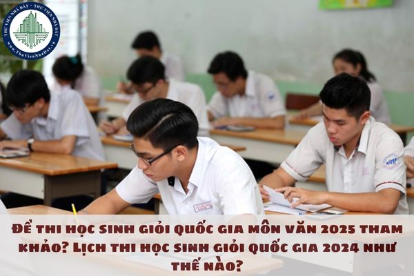 Đề thi học sinh giỏi quốc gia môn văn 2025 tham khảo? Lịch thi học sinh giỏi quốc gia 2024 như thế nào?