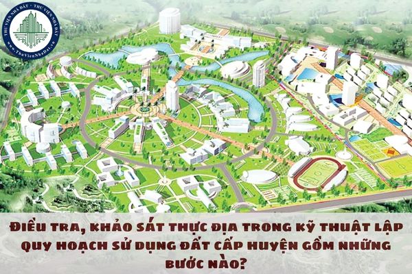 Điều tra, khảo sát thực địa trong kỹ thuật lập quy hoạch sử dụng đất cấp huyện gồm những bước nào?