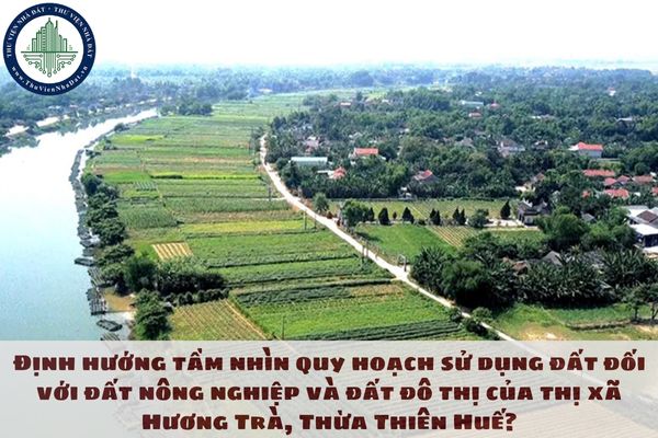 Định hướng tầm nhìn quy hoạch sử dụng đất đối với đất nông nghiệp và đất đô thị của thị xã Hương Trà, Thừa Thiên Huế?