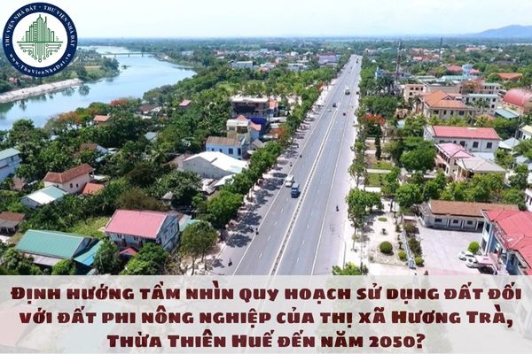 Định hướng tầm nhìn quy hoạch sử dụng đất đối với đất phi nông nghiệp của thị xã Hương Trà, Thừa Thiên Huế đến năm 2050?