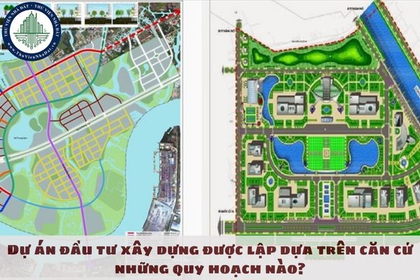 Dự án đầu tư xây dựng được lập dựa trên căn cứ những quy hoạch nào?