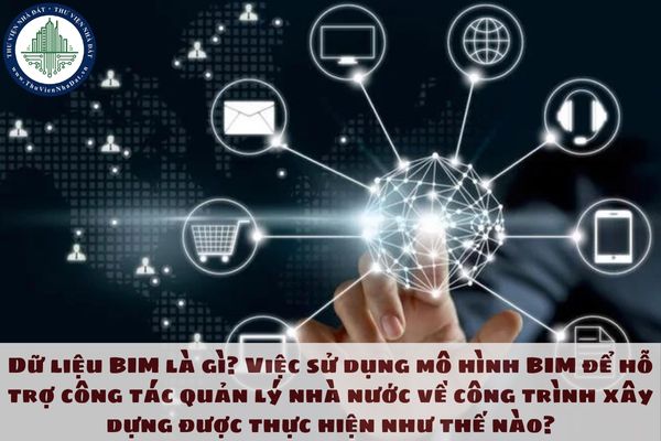 Dữ liệu BIM là gì? Việc sử dụng mô hình BIM để hỗ trợ công tác quản lý nhà nước về công trình xây dựng được thực hiện như thế nào?