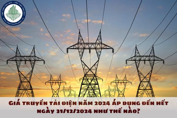 Giá truyền tải điện năm 2024 áp dụng đến hết ngày 31/12/2024 như thế nào?