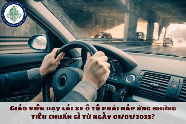 Giáo viên dạy lái xe ô tô phải đáp ứng những tiêu chuẩn gì từ ngày 01/01/2025?