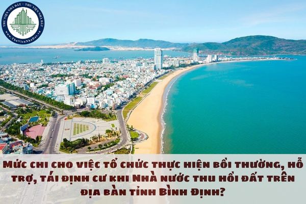 Mức chi cho việc tổ chức thực hiện bồi thường, hỗ trợ, tái định cư khi Nhà nước thu hồi đất trên địa bàn tỉnh Bình Định?