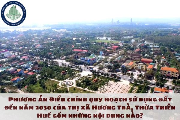 Phương án Điều chỉnh quy hoạch sử dụng đất đến năm 2030 của thị xã Hương Trà, Thừa Thiên Huế gồm những nội dung nào?