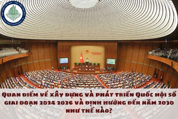 Quan điểm về xây dựng và phát triển Quốc hội số giai đoạn 2024 2026 và định hướng đến năm 2030 như thế nào?