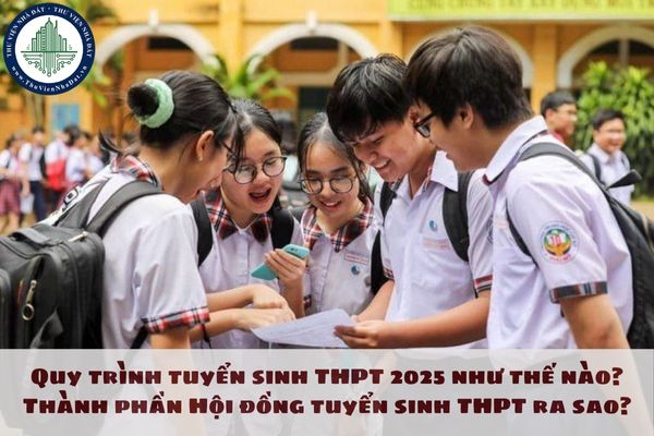 Quy trình tuyển sinh THPT 2025 như thế nào? Thành phần Hội đồng tuyển sinh THPT ra sao?