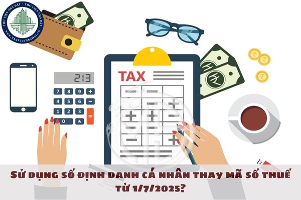 Sử dụng số định danh cá nhân thay mã số thuế từ 1/7/2025?