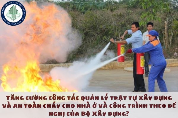 Tăng cường công tác quản lý trật tự xây dựng và an toàn cháy cho nhà ở và công trình theo đề nghị của Bộ Xây dựng?