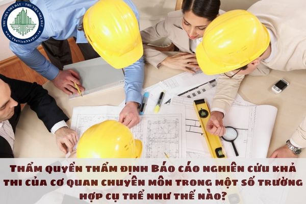 Thẩm quyền thẩm định Báo cáo nghiên cứu khả thi của cơ quan chuyên môn trong một số trường hợp cụ thể như thế nào?