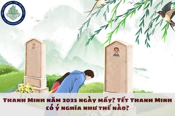 Thanh Minh năm 2025 ngày mấy? Tết Thanh Minh có ý nghĩa như thế nào?