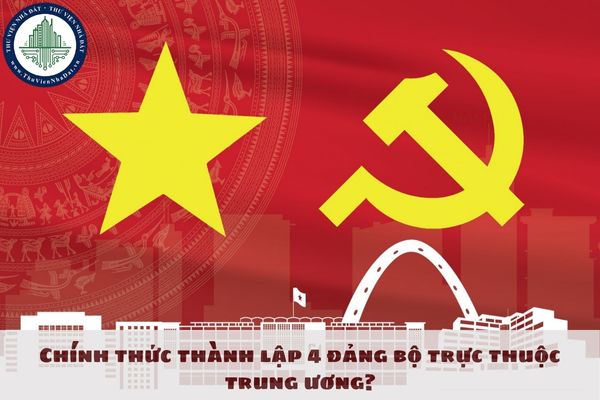 Chính thức thành lập 4 đảng bộ trực thuộc trung ương?