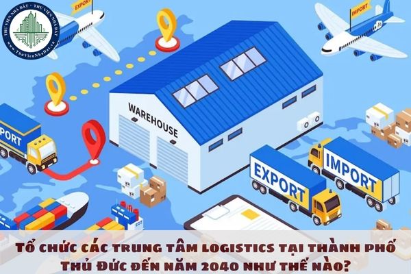 Tổ chức các trung tâm logistics tại thành phố Thủ Đức đến năm 2040 như thế nào?