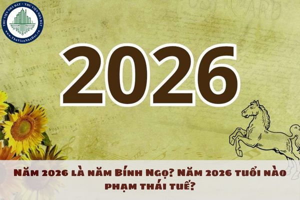 Năm 2026 là năm Bính Ngọ? Năm 2026 tuổi nào phạm thái tuế?