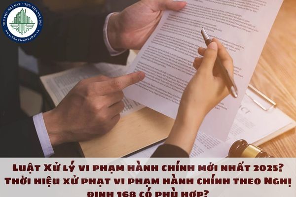 Luật Xử lý vi phạm hành chính mới nhất 2025? Thời hiệu xử phạt vi phạm hành chính theo Nghị định 168 có phù hợp?