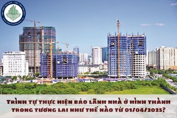 Trình tự thực hiện bảo lãnh nhà ở hình thành trong tương lai như thế nào từ 01/04/2025?