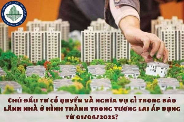 Chủ đầu tư có quyền và nghĩa vụ gì trong bảo lãnh nhà ở hình thành trong tương lai áp dụng từ 01/04/2025?