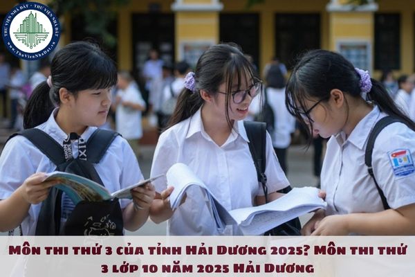 Môn thi thứ 3 của tỉnh Hải Dương 2025? Môn thi thứ 3 lớp 10 năm 2025 Hải Dương