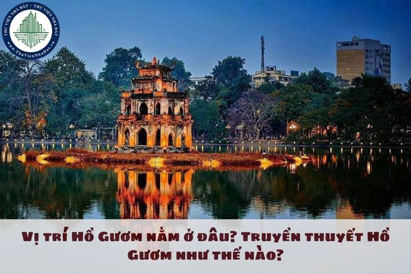 Vị trí Hồ Gươm nằm ở đâu? Truyền thuyết Hồ Gươm như thế nào?