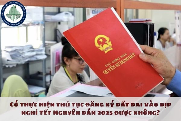 Có thực hiện thủ tục đăng ký đất đai vào dịp nghỉ Tết Nguyên đán 2025 được không?