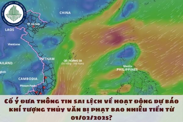 Cố ý đưa thông tin sai lệch về hoạt động dự báo khí tượng thủy văn bị phạt bao nhiêu tiền từ 01/02/2025?