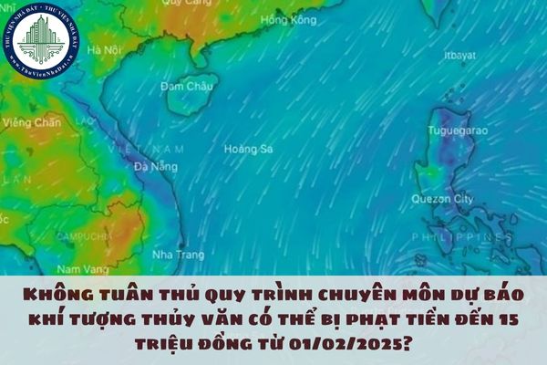 Không tuân thủ quy trình chuyên môn dự báo khí tượng thủy văn có thể bị phạt tiền đến 15 triệu đồng từ 01/02/2025?