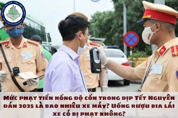 Mức phạt tiền nồng độ cồn trong dịp Tết Nguyên đán 2025 là bao nhiêu xe máy? Uống rượu bia lái xe có bị phạt không?