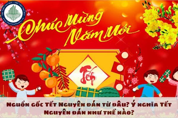 Nguồn gốc Tết Nguyên đán từ đâu? Ý nghĩa Tết Nguyên đán như thế nào?