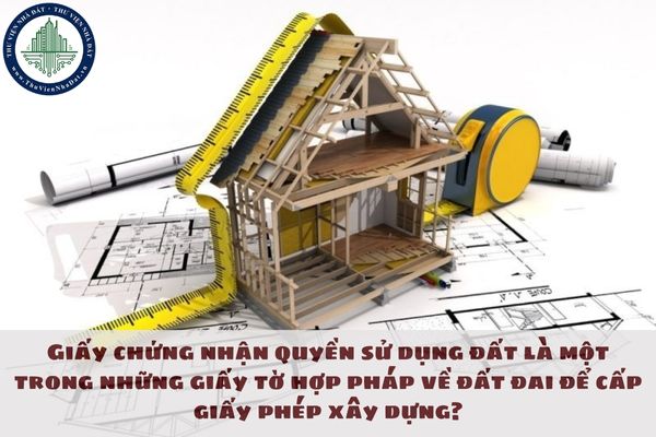 Giấy chứng nhận quyền sử dụng đất là một trong những giấy tờ hợp pháp về đất đai để cấp giấy phép xây dựng?