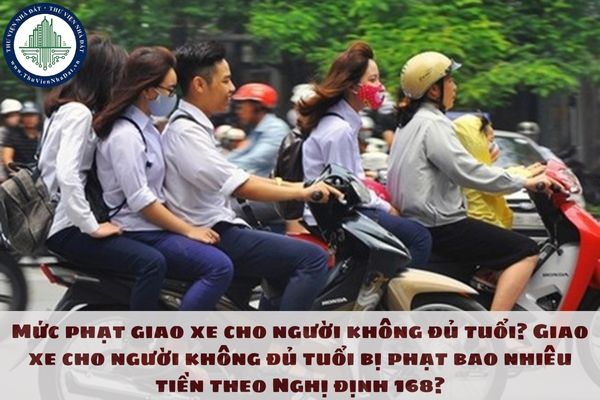 Mức phạt giao xe cho người không đủ tuổi? Giao xe cho người không đủ tuổi bị phạt bao nhiêu tiền theo Nghị định 168?