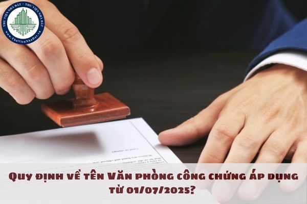 Quy định về tên Văn phòng công chứng áp dụng từ 01/07/2025?