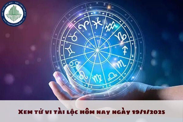 Xem tử vi tài lộc hôm nay ngày 19/1/2025 của 12 con giáp như thế nào? Tử vi ngày 19 1 2025