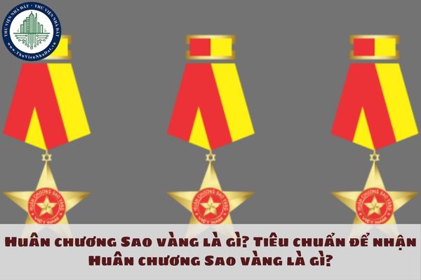 Huân chương Sao vàng là gì? Tiêu chuẩn để nhận Huân chương Sao vàng là gì?