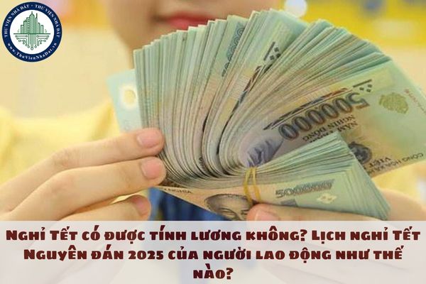 Nghỉ Tết có được tính lương không? Lịch nghỉ Tết Nguyên đán 2025 của người lao động như thế nào?