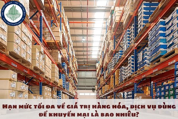 Hạn mức tối đa về giá trị hàng hóa, dịch vụ dùng để khuyến mại là bao nhiêu?