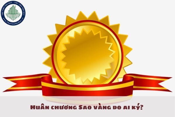 Huân chương Sao vàng do ai ký? Cá nhân được tặng Huân chương Sao vàng khi đáp ứng những tiêu chuẩn gì?