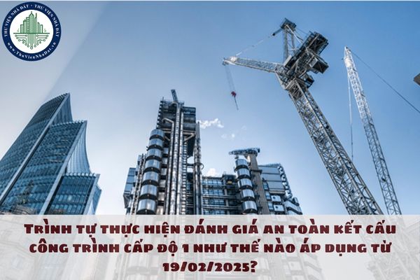 Trình tự thực hiện đánh giá an toàn kết cấu công trình cấp độ 1 như thế nào áp dụng từ 19/02/2025?