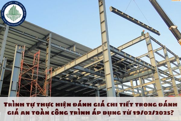 Trình tự thực hiện đánh giá chi tiết trong đánh giá an toàn công trình áp dụng từ 19/02/2025?