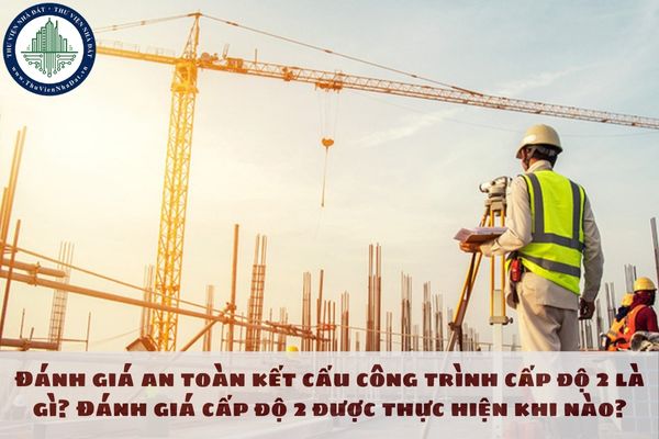 Đánh giá an toàn kết cấu công trình cấp độ 2 là gì? Đánh giá cấp độ 2 được thực hiện khi nào?